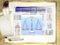 Презентация к классному часу. Оправдывает ли цель средства