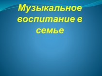 Презентация Музыкальное воспитание в семье