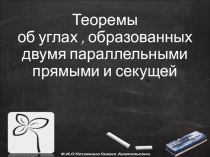 Презентация по геометрии на темуТеоремы об углах образованных двумя параллельными прямыми и секущей(7класс)