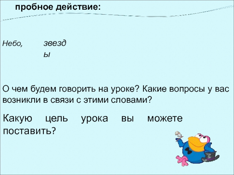 пробное действие: Небо,О чем будем говорить на уроке? Какие вопросы у вас возникли в связи с этими