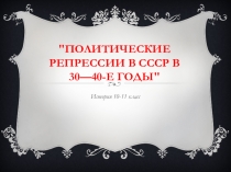 Презентация по истории 10-11 класс. Политические репрессии 30-40х годов