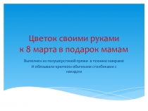 Презентация по внеурочной деятельности на тему: Цветок к 8 марта своими руками