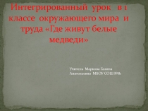 Презентация к уроку Где живут Белые медведи? 1 класс