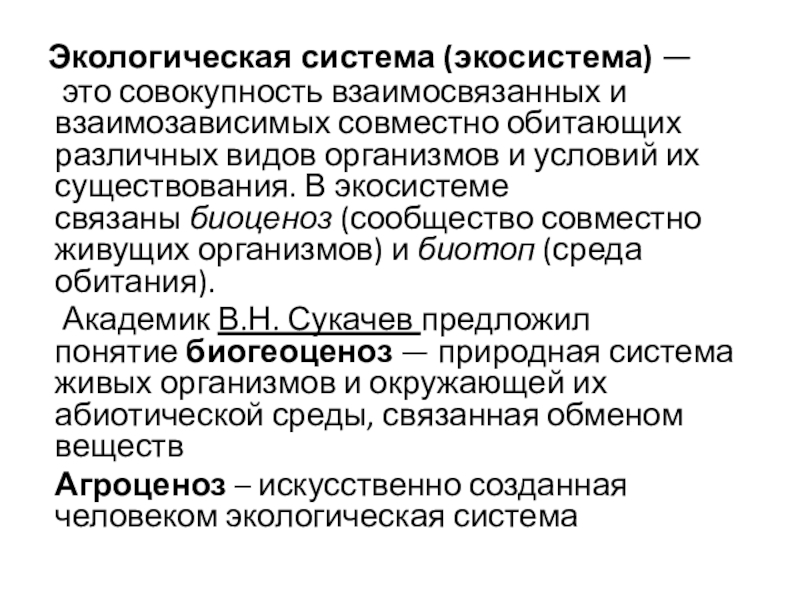 Экологическая система (экосистема) —  это совокупность взаимосвязанных и взаимозависимых совместно обитающих различных видов организмов и условий их