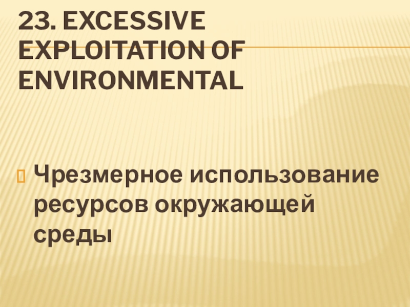 23. Excessive exploitation of environmentalЧрезмерное использование ресурсов окружающей среды