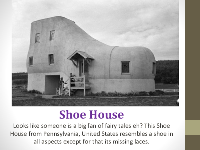 Shoe HouseLooks like someone is a big fan of fairy tales eh? This Shoe House from Pennsylvania,