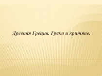 Презентация по истории древнего мира Древняя Греция. Греки и критяне.