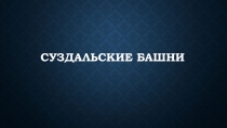 Презентация к уроку искусства Суздальские башни