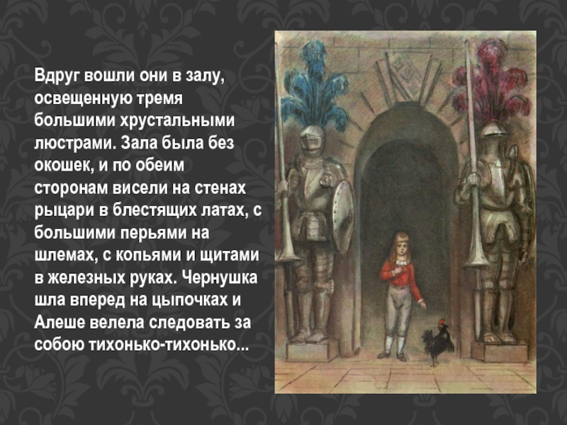 Они вошли. Вдруг вошли они в залу освещенную 3 большими хрустальными люстрами. Друг вошли они в залу, освещённую тремя большими хрустальными. Зала была без окошек и по обеим сторонам висели на стенах продолжение. Сколько хрустальных люстр освещало залу черная курица.