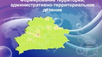 Презентация по географии Беларуси на тему Формирование территории, административно-территориальное деление (10 класс)