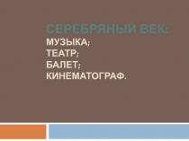 Презентация по истории на тему Серебряный век: кинематограф, балет, музыка, театр. ( 9 класс)