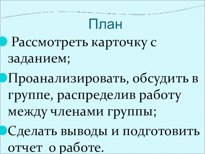 План Рассмотреть карточку с заданием;Проанализировать, обсудить в группе, распределив работу между членами группы; Сделать