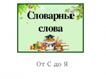Презентация по русскому языку по теме Словарные слова в картинках от С до Я (2 класс)