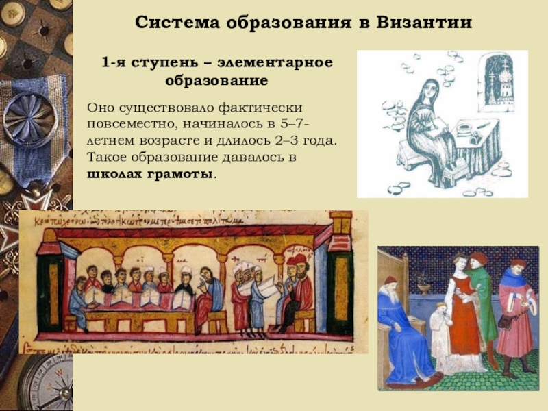 Система образования в Византии1-я ступень – элементарное образованиеОно существовало фактически повсеместно, начиналось в 5–7-летнем возрасте и длилось