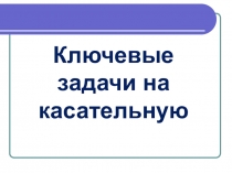 Презентация по математике Ключевые задачи на касательную