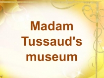 Презентация по английскому языку на тему Музей Мадам Тюссо