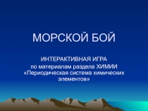 Интерактивная игра Морской бой по материалам темы Химические элементыЦель разработкиОбоснованиеВремя проведенияВведениеИгра Морской бой решает следующие задачи:ПодготовкаХод игры