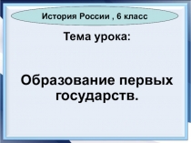 Презентация по истории России на тему  Образование первых государств ( 6 класс)