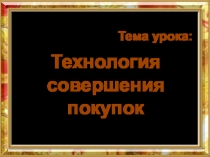 Презентация по технологии на тему Технология совершения покупки 8 класс