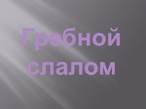 Презентация по физической культуре на тему Гребной слалом