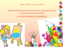 Презентация ООД по художественно-эстетическому развитиюТалантливые пальчики