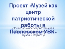 Проект Музей как центр патриотической работы в Павловском УВК