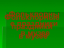 Презентация музея: Фольклорные праздники музея