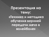 Техника и методика обучения верхней передачи мяча в волейболе