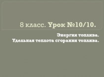 Презентация. Урок №10. Энергия топлива. Удельная теплота сгорания топлива