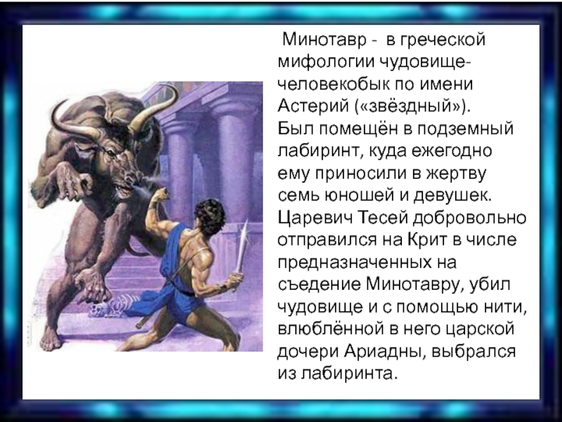  Минотавр -  в греческой мифологии чудовище-человекобык по имени Астерий («звёздный»).Был помещён в подземный лабиринт, куда ежегодно ему