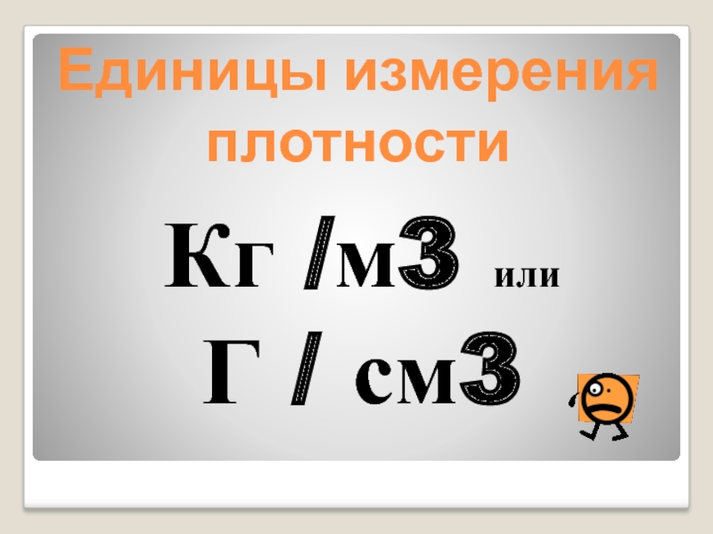 Единицы измерения плотностиКг /м3 или Г / см3