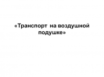 Презентация по внеурочной деятельности на тему Транспорт на воздушной подушке5класс