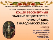 ПРЕЗЕНТАЦИЯ НАУЧНО - ИССЛЕДОВАТЕЛЬСКОЙ РАБОТЫ по теме КОЩЕЙ БЕССМЕРТНЫЙ - главный представитель нечистой силы в русских народных сказках 3 класс