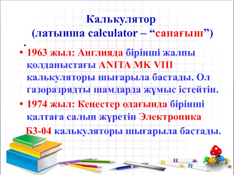 . Калькулятор  (латынша calculator – “санағыш”)1963 жыл: Англияда бірінші жалпы қолданыстағы ANITA MK VIII калькуляторы шығарыла