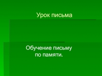 Презентация по русскому языку 1 класс тема Обучение письму по памяти