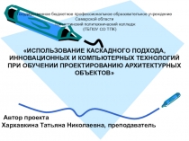 Презентация по начальному архитектурному проектированию на тему Использование каскадного подхода инновационных и компьютерных технологий при обучении проектированию архитектурных объектов