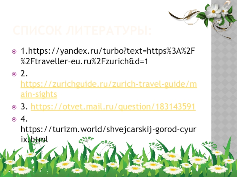 Список литературы:1.https://yandex.ru/turbo?text=https%3A%2F%2Ftraveller-eu.ru%2Fzurich&d=12. https://zurichguide.ru/zurich-travel-guide/main-sights3. https://otvet.mail.ru/question/1831435914. https://turizm.world/shvejcarskij-gorod-cyurix.html