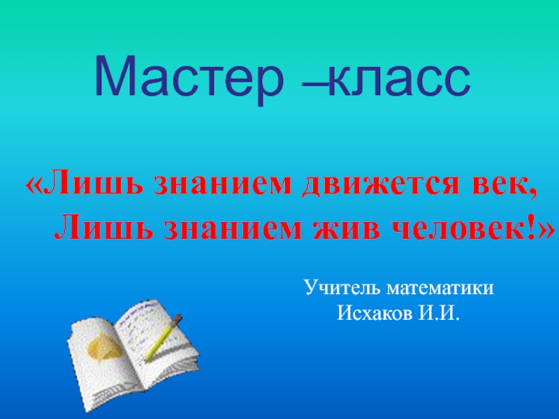 Мастер класс Лишь знанием жив человек!