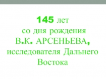 Презентация К 145-летию В.К.Арсеньева