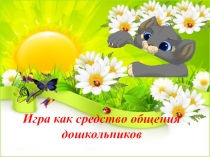 Презентация для ДОУ Игра как средство общения дошкольников