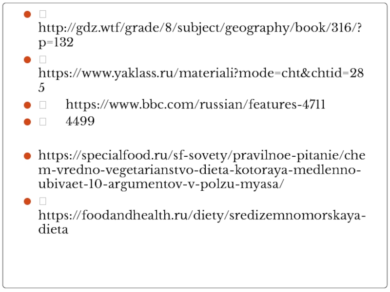 	http://gdz.wtf/grade/8/subject/geography/book/316/?p=132	https://www.yaklass.ru/materiali?mode=cht&chtid=285	https://www.bbc.com/russian/features-4711	4499https://specialfood.ru/sf-sovety/pravilnoe-pitanie/chem-vredno-vegetarianstvo-dieta-kotoraya-medlenno-ubivaet-10-argumentov-v-polzu-myasa/	https://foodandhealth.ru/diety/sredizemnomorskaya-dieta