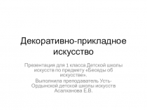 Презентация по предмету Беседы об искусстве в 1 классе ДШИ на тему Декоративно-прикладное искусство