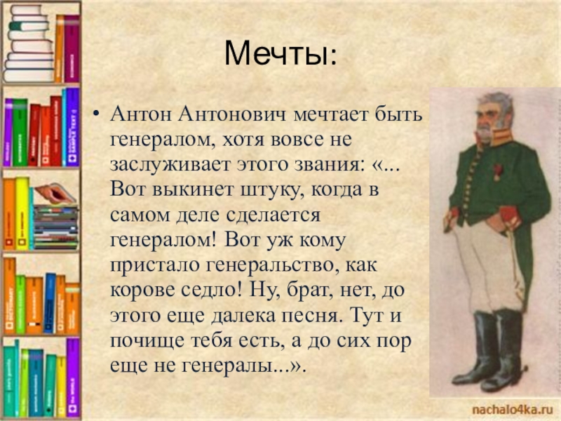 Мечты:Антон Антонович мечтает быть генералом, хотя вовсе не заслуживает этого звания: «...Вот выкинет штуку, когда в самом