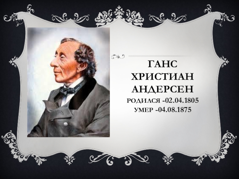 Ганс  христиан  Андерсен  Родился -02.04.1805 умер -04.08.1875