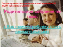 Родительское собрание Как помочь ребенку стать внимательным