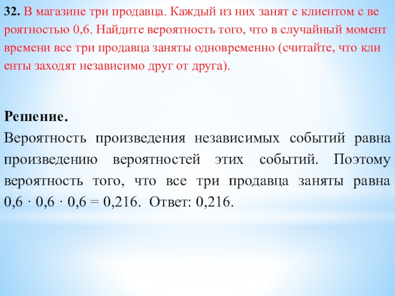 32. В ма­га­зи­не три продавца. Каж­дый из них занят с кли­ен­том с ве­ро­ят­но­стью 0,6. Най­ди­те ве­ро­ят­ность того,