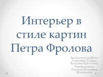 Презентация по Научно практической работе Интерьер Петр Фролов