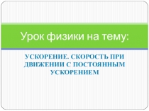 Урок по физике на тему Ускорение. Скорость при движении с постоянным ускорением