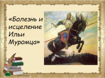 Презентация к уроку литературного чтения 4 класс Болезнь и исцеление Ильи Муромца  УМК Гармония