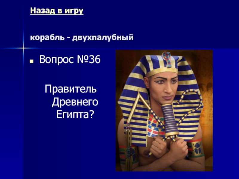 Назад в игру   корабль - двухпалубный Вопрос №36Правитель Древнего Египта?